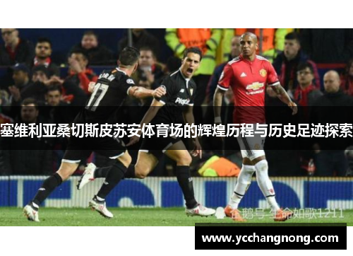 塞维利亚桑切斯皮苏安体育场的辉煌历程与历史足迹探索