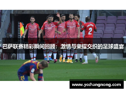 巴萨联赛精彩瞬间回顾：激情与荣耀交织的足球盛宴