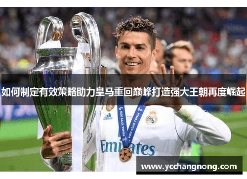 如何制定有效策略助力皇马重回巅峰打造强大王朝再度崛起