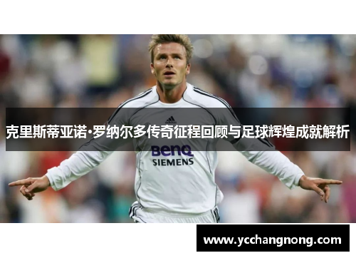 克里斯蒂亚诺·罗纳尔多传奇征程回顾与足球辉煌成就解析