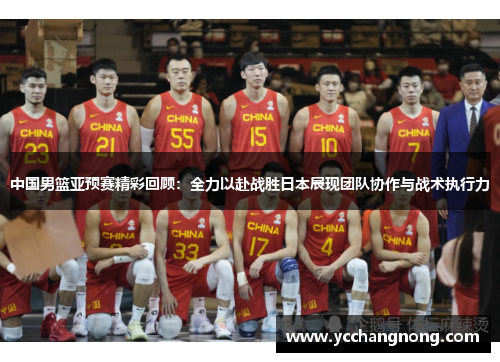 中国男篮亚预赛精彩回顾：全力以赴战胜日本展现团队协作与战术执行力
