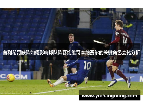 普利希奇缺阵如何影响球队阵容约维奇本纳赛尔的关键角色变化分析