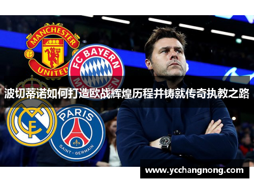 波切蒂诺如何打造欧战辉煌历程并铸就传奇执教之路