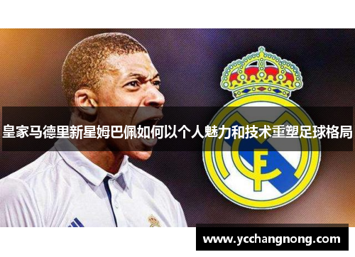 皇家马德里新星姆巴佩如何以个人魅力和技术重塑足球格局