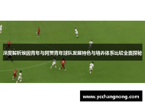 深度解析埃因青年与阿贾青年球队发展特色与培养体系比较全面探秘 深度解析埃因青年与阿贾青年球队发展特色与培养体系比较全面探秘