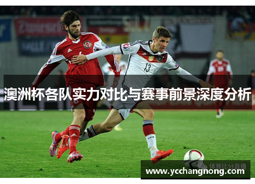 澳洲杯各队实力对比与赛事前景深度分析