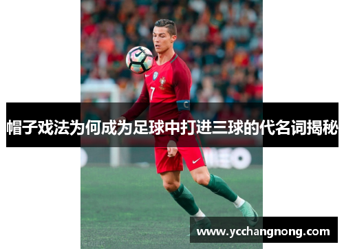 帽子戏法为何成为足球中打进三球的代名词揭秘