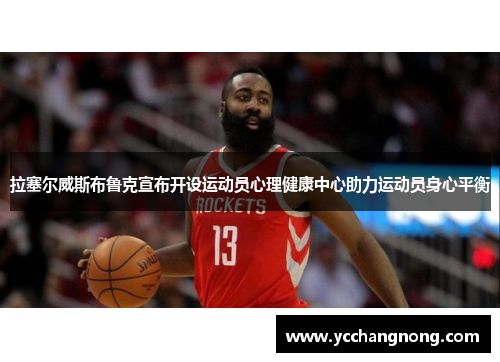 拉塞尔威斯布鲁克宣布开设运动员心理健康中心助力运动员身心平衡 拉塞尔威斯布鲁克宣布开设运动员心理健康中心助力运动员身心平衡