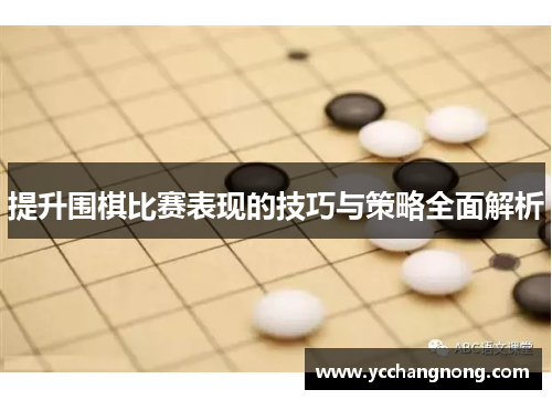 提升围棋比赛表现的技巧与策略全面解析 提升围棋比赛表现的技巧与策略全面解析