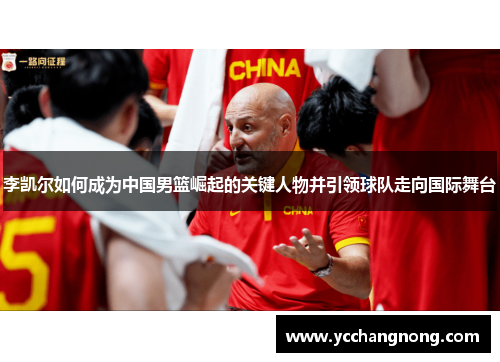 李凯尔如何成为中国男篮崛起的关键人物并引领球队走向国际舞台 李凯尔如何成为中国男篮崛起的关键人物并引领球队走向国际舞台