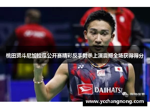 桃田贤斗尼加拉瓜公开赛精彩反手劈杀上演震撼全场获得得分